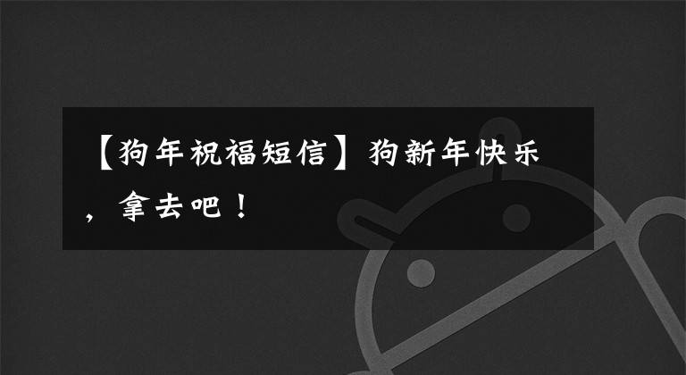 【狗年祝福短信】狗新年快乐，拿去吧！
