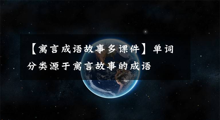 【寓言成语故事多课件】单词分类源于寓言故事的成语