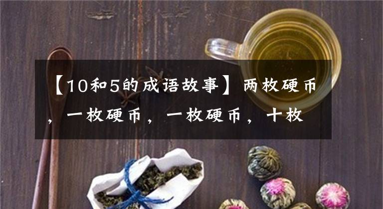 【10和5的成语故事】两枚硬币，一枚硬币，一枚硬币，十枚硬币，一枚硬币。