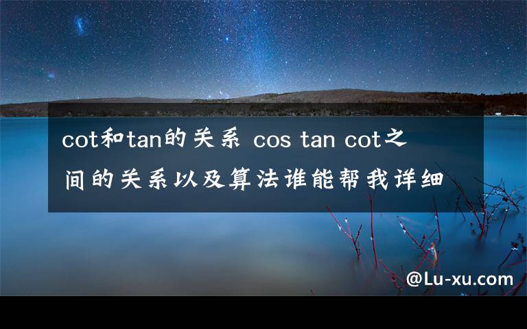 cot和tan的关系 cos tan cot之间的关系以及算法谁能帮我详细的讲解一下呀