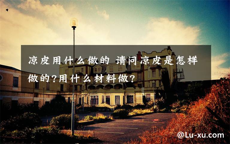 凉皮用什么做的 请问凉皮是怎样做的?用什么材料做?