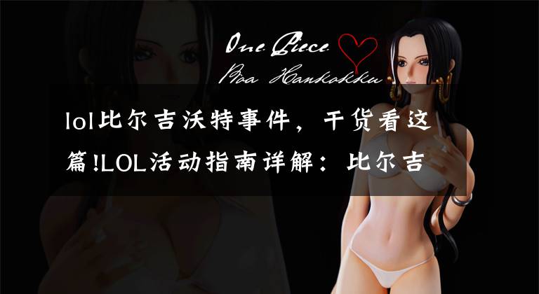 lol比尔吉沃特事件，干货看这篇!LOL活动指南详解：比尔吉沃特的风暴&同人痛车创作大赛