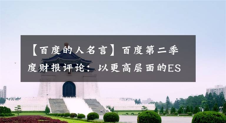 【百度的人名言】百度第二季度财报评论：以更高层面的ESG认识其价值。