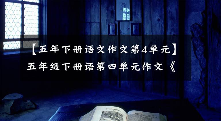 【五年下册语文作文第4单元】五年级下册语第四单元作文《他_____了》写作指导