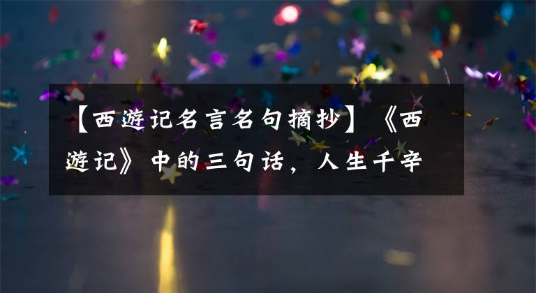 【西游记名言名句摘抄】《西游记》中的三句话，人生千辛万苦，万种无奈