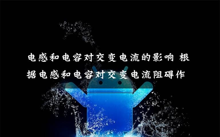 电感和电容对交变电流的影响 根据电感和电容对交变电流阻碍作用的特点,可以将二者结合到一起来完成一定的任务.