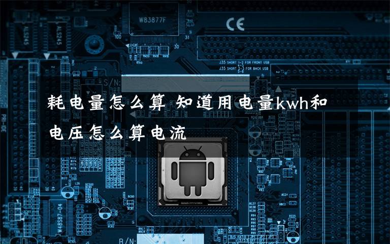 耗电量怎么算 知道用电量kwh和电压怎么算电流