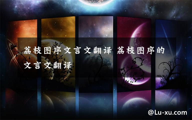 荔枝图序文言文翻译 荔枝图序的文言文翻译
