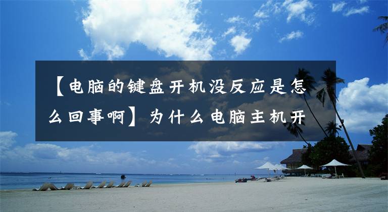 【电脑的键盘开机没反应是怎么回事啊】为什么电脑主机开机、显示器、键盘鼠标没有响应？
