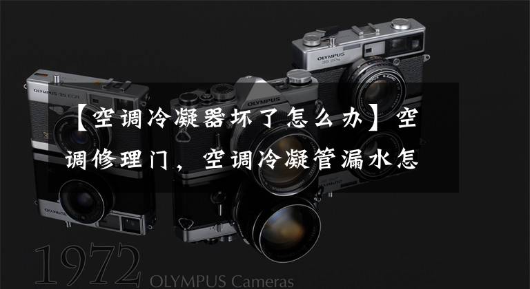 【空调冷凝器坏了怎么办】空调修理门，空调冷凝管漏水怎么处理？