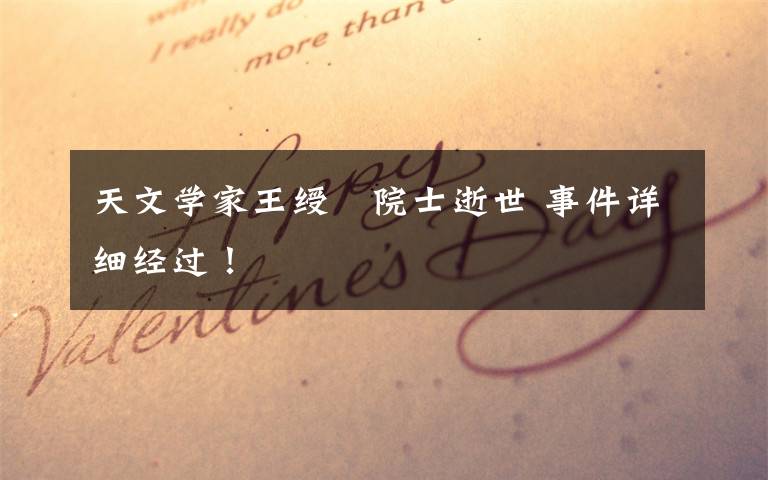天文学家王绶琯院士逝世 事件详细经过！