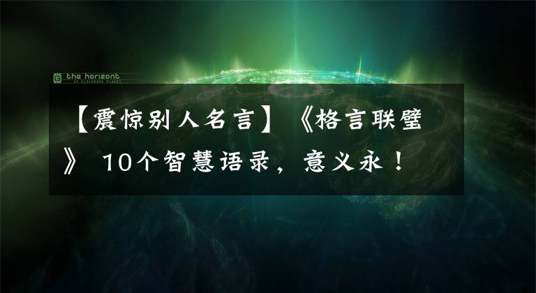 【震惊别人名言】《格言联璧》 10个智慧语录，意义永！