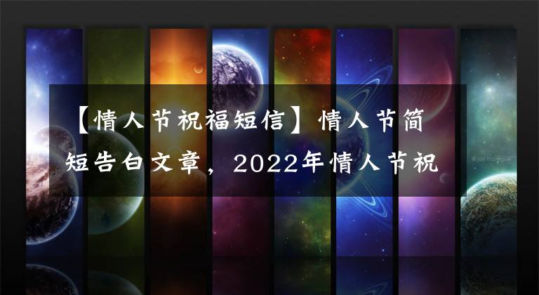 【情人节祝福短信】情人节简短告白文章，2022年情人节祝福语