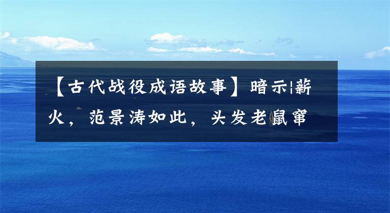 【古代战役成语故事】暗示|薪火，范景涛如此，头发老鼠窜