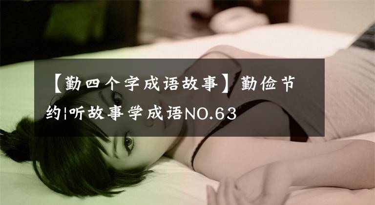 【勤四个字成语故事】勤俭节约|听故事学成语NO.63