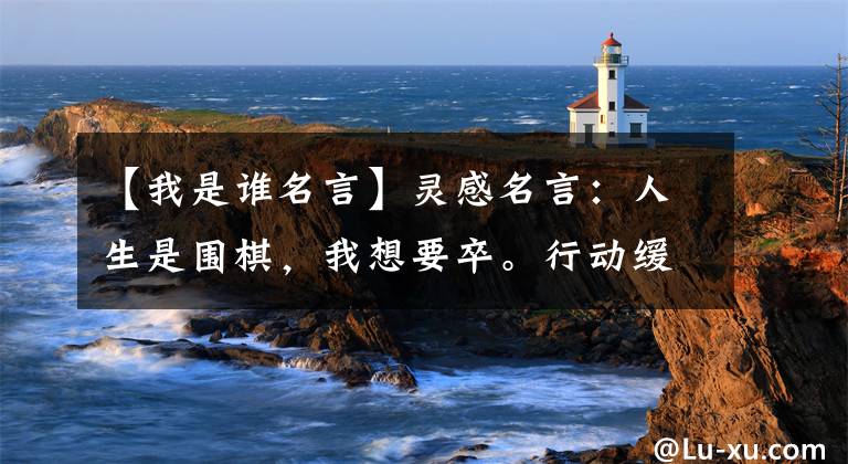 【我是谁名言】灵感名言：人生是围棋，我想要卒。行动缓慢，但谁见过我后退一步？