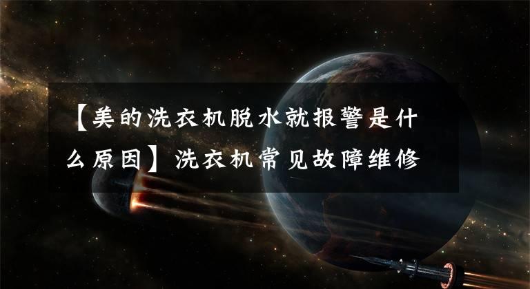 【美的洗衣机脱水就报警是什么原因】洗衣机常见故障维修知识