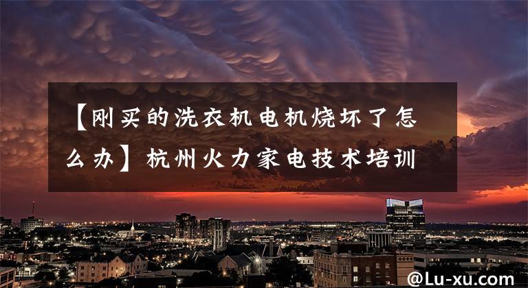 【刚买的洗衣机电机烧坏了怎么办】杭州火力家电技术培训：双桶洗衣机常见故障及维修方法