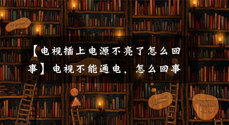 【电视插上电源不亮了怎么回事】电视不能通电，怎么回事？“他们”在恶作剧。