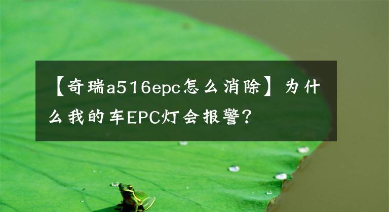 【奇瑞a516epc怎么消除】为什么我的车EPC灯会报警？