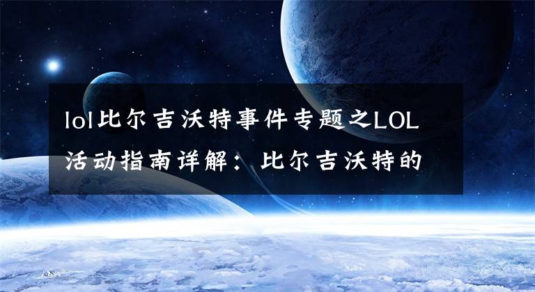 lol比尔吉沃特事件专题之LOL活动指南详解：比尔吉沃特的风暴&同人痛车创作大赛