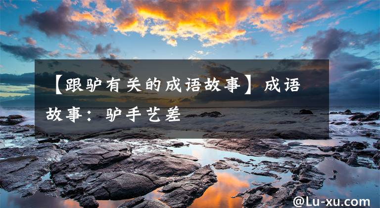 【跟驴有关的成语故事】成语故事：驴手艺差