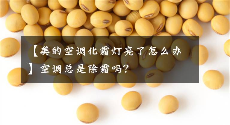 【美的空调化霜灯亮了怎么办】空调总是除霜吗？