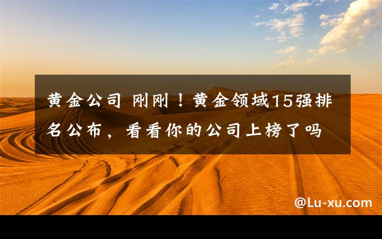 黄金公司 刚刚！黄金领域15强排名公布，看看你的公司上榜了吗