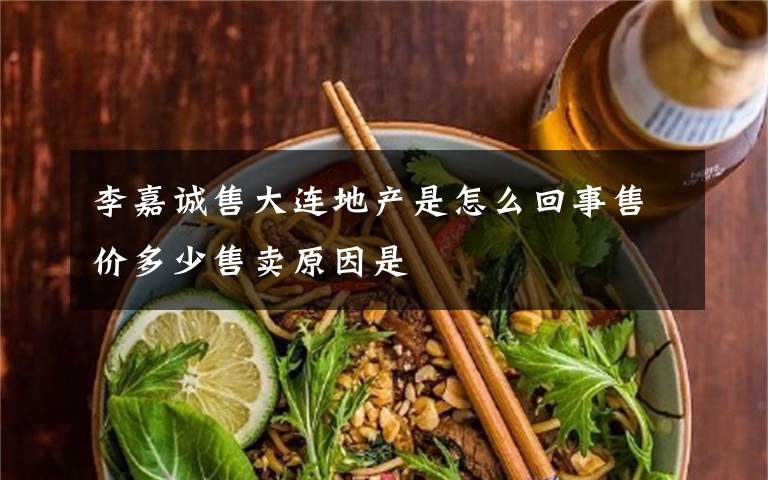 李嘉诚售大连地产是怎么回事售价多少售卖原因是