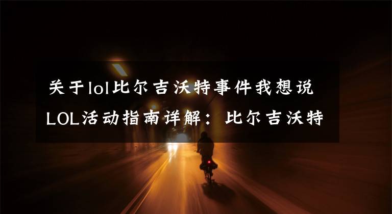 关于lol比尔吉沃特事件我想说LOL活动指南详解：比尔吉沃特的风暴&同人痛车创作大赛