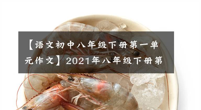 【语文初中八年级下册第一单元作文】2021年八年级下册第一单元作文解说-1
