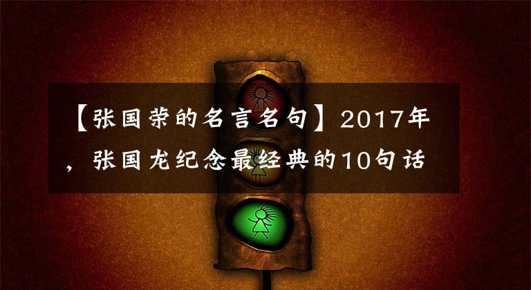 【张国荣的名言名句】2017年，张国龙纪念最经典的10句话说：哥哥，你在天堂过得好吗？