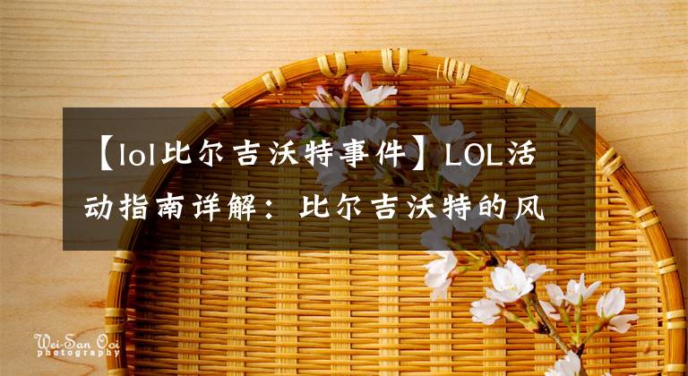 【lol比尔吉沃特事件】LOL活动指南详解：比尔吉沃特的风暴&同人痛车创作大赛