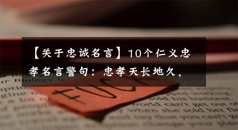 【关于忠诚名言】10个仁义忠孝名言警句：忠孝天长地久，古今无数子孙贤