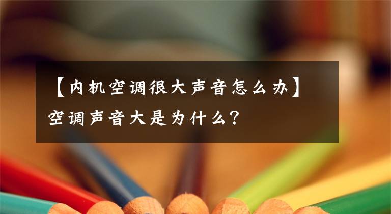 【内机空调很大声音怎么办】空调声音大是为什么？