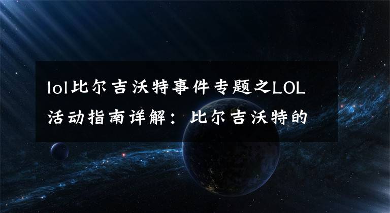 lol比尔吉沃特事件专题之LOL活动指南详解：比尔吉沃特的风暴&同人痛车创作大赛