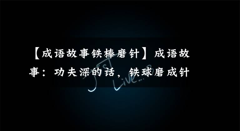 【成语故事铁棒磨针】成语故事：功夫深的话，铁球磨成针
