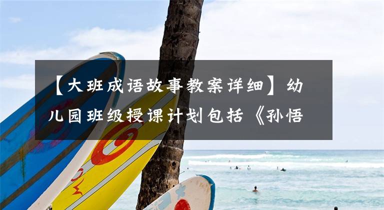 【大班成语故事教案详细】幼儿园班级授课计划包括《孙悟空大闹天宫》反映