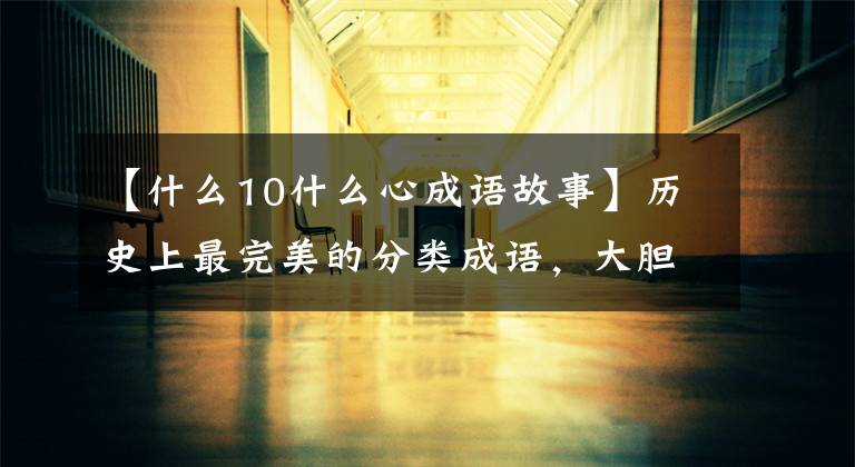 【什么10什么心成语故事】历史上最完美的分类成语，大胆收藏