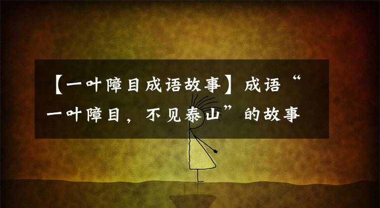 【一叶障目成语故事】成语“一叶障目，不见泰山”的故事