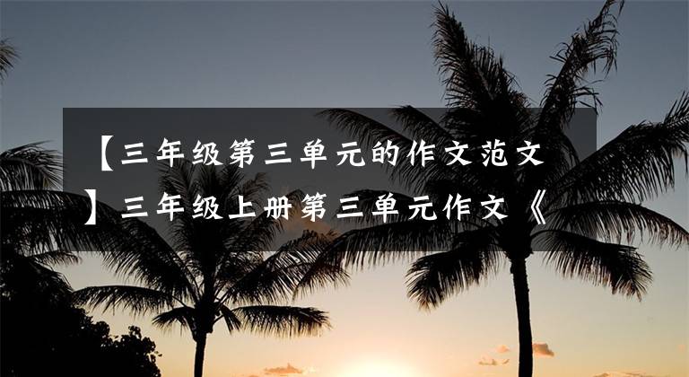 【三年级第三单元的作文范文】三年级上册第三单元作文《我来编童话》学生范文