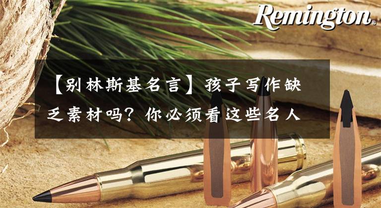 【别林斯基名言】孩子写作缺乏素材吗？你必须看这些名人的名言