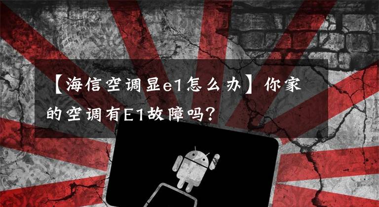 【海信空调显e1怎么办】你家的空调有E1故障吗？