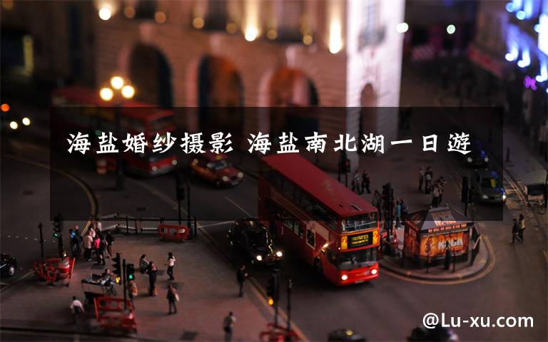 海盐婚纱摄影 海盐南北湖一日游