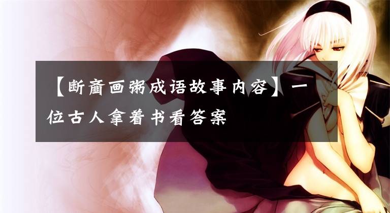 【断齑画粥成语故事内容】一位古人拿着书看答案