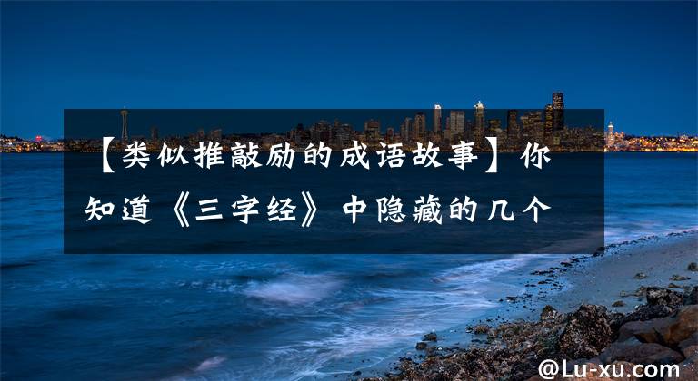 【类似推敲励的成语故事】你知道《三字经》中隐藏的几个小故事吗？