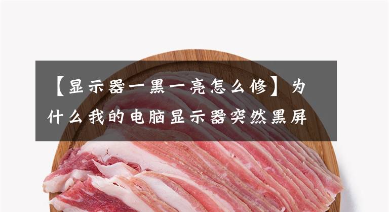 【显示器一黑一亮怎么修】为什么我的电脑显示器突然黑屏突然又亮了？