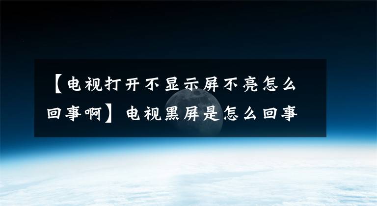 【电视打开不显示屏不亮怎么回事啊】电视黑屏是怎么回事？这个问题怎么处理？请确认这三个地方。