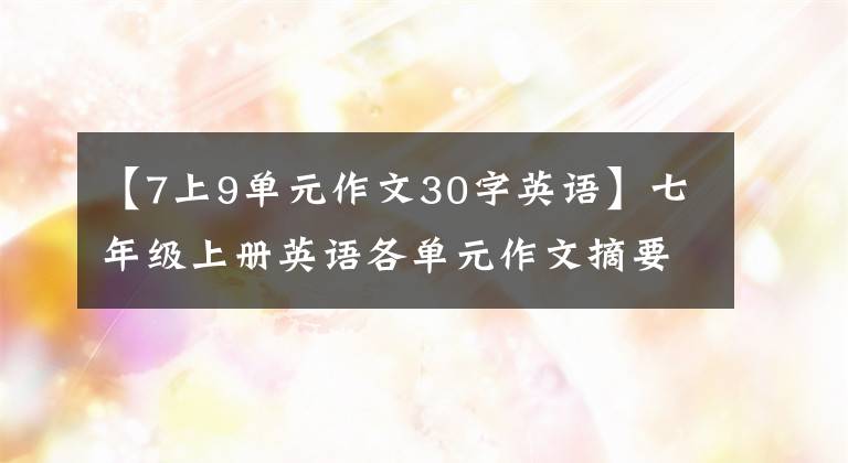 【7上9单元作文30字英语】七年级上册英语各单元作文摘要。