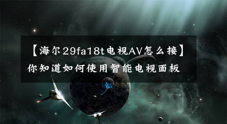 【海尔29fa18t电视AV怎么接】你知道如何使用智能电视面板的所有界面吗？